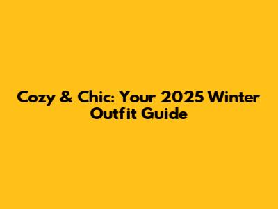Cozy & Chic: Your 2025 Winter Outfit Guide