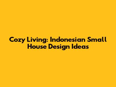 Cozy Living: Indonesian Small House Design Ideas