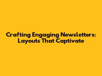 Crafting Engaging Newsletters: Layouts That Captivate