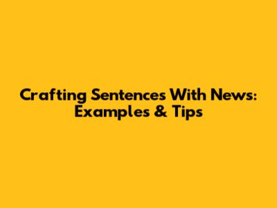 Crafting Sentences With 'News': Examples & Tips