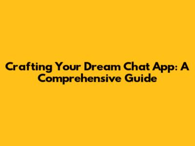 Crafting Your Dream Chat App: A Comprehensive Guide