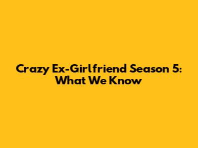 Crazy Ex-Girlfriend Season 5: What We Know