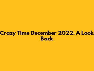 Crazy Time December 2022: A Look Back