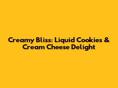 Creamy Bliss: Liquid Cookies & Cream Cheese Delight