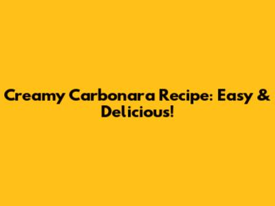 Creamy Carbonara Recipe: Easy & Delicious!