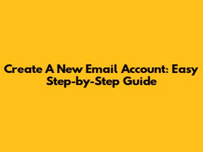 Create A New Email Account: Easy Step-by-Step Guide