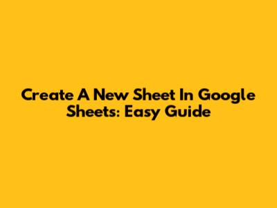 Create A New Sheet In Google Sheets: Easy Guide
