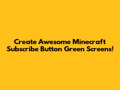 Create Awesome Minecraft Subscribe Button Green Screens!
