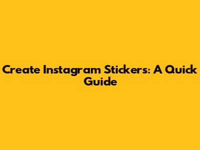 Create Instagram Stickers: A Quick Guide