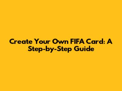 Create Your Own FIFA Card: A Step-by-Step Guide