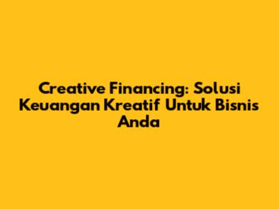 Creative Financing: Solusi Keuangan Kreatif Untuk Bisnis Anda