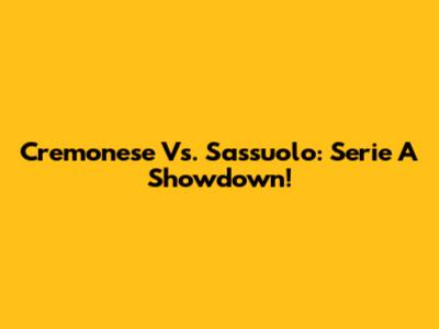 Cremonese Vs. Sassuolo: Serie A Showdown!