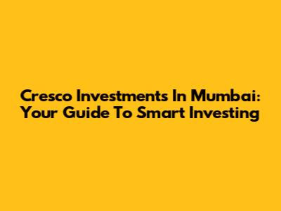 Cresco Investments In Mumbai: Your Guide To Smart Investing