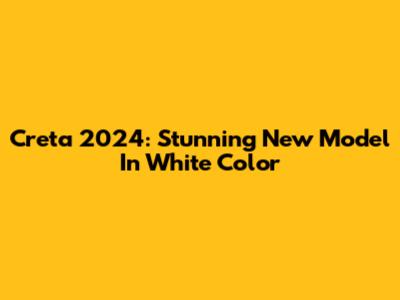 Creta 2024: Stunning New Model In White Color