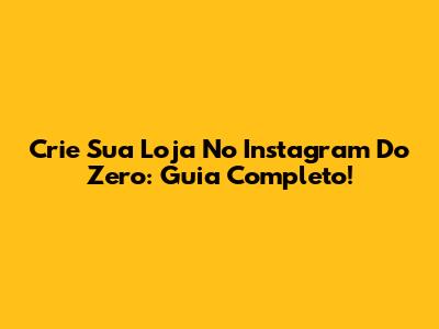Crie Sua Loja No Instagram Do Zero: Guia Completo!
