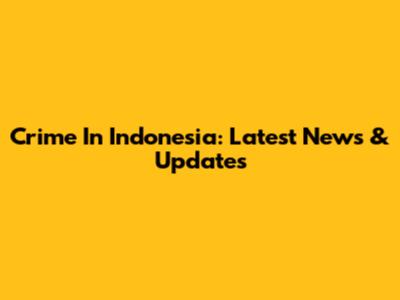 Crime In Indonesia: Latest News & Updates
