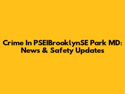 Crime In PSEIBrooklynSE Park MD: News & Safety Updates