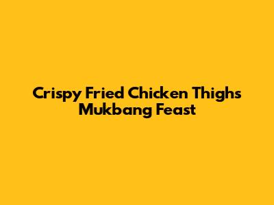 Crispy Fried Chicken Thighs Mukbang Feast