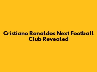 Cristiano Ronaldo's Next Football Club Revealed