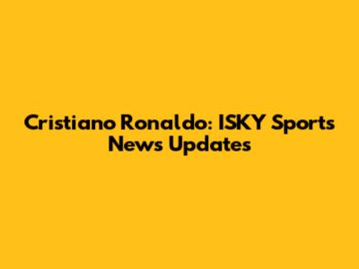 Cristiano Ronaldo: ISKY Sports News Updates