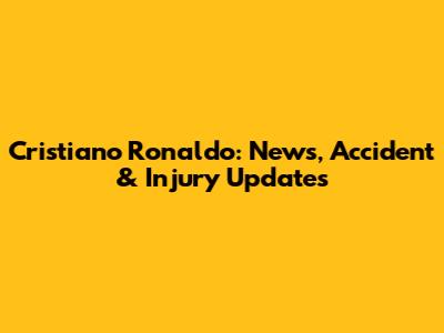 Cristiano Ronaldo: News, Accident & Injury Updates