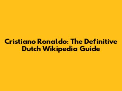Cristiano Ronaldo: The Definitive Dutch Wikipedia Guide