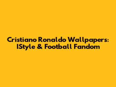 Cristiano Ronaldo Wallpapers: IStyle & Football Fandom