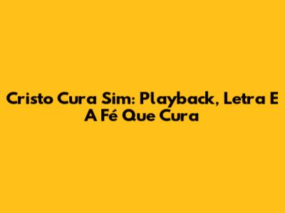 Cristo Cura Sim: Playback, Letra E A Fé Que Cura