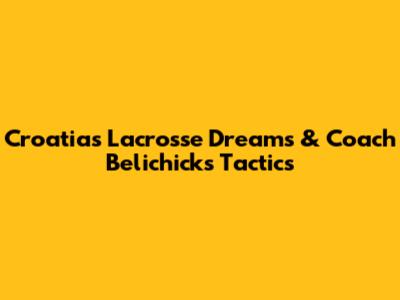 Croatia's Lacrosse Dreams & Coach Belichick's Tactics