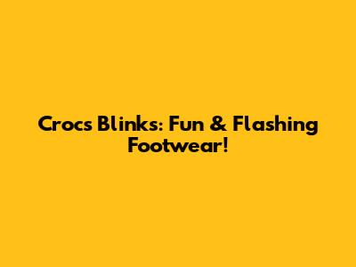 Crocs Blinks: Fun & Flashing Footwear!