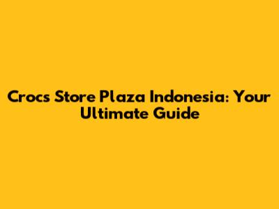 Crocs Store Plaza Indonesia: Your Ultimate Guide
