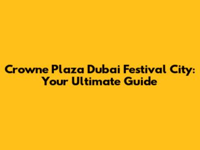 Crowne Plaza Dubai Festival City: Your Ultimate Guide