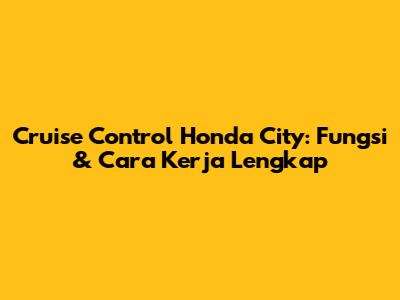 Cruise Control Honda City: Fungsi & Cara Kerja Lengkap