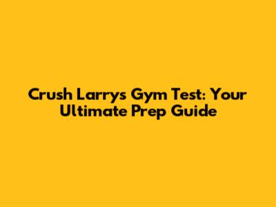 Crush Larry's Gym Test: Your Ultimate Prep Guide