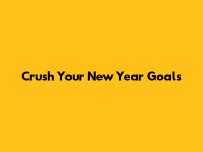 Crush Your New Year Goals