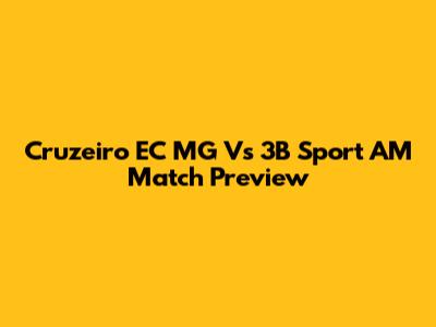 Cruzeiro EC MG Vs 3B Sport AM Match Preview