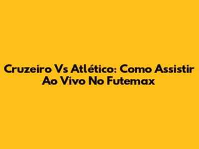 Cruzeiro Vs Atlético: Como Assistir Ao Vivo No Futemax