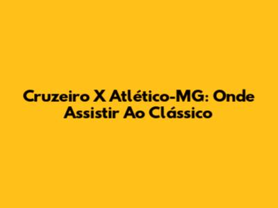 Cruzeiro X Atlético-MG: Onde Assistir Ao Clássico