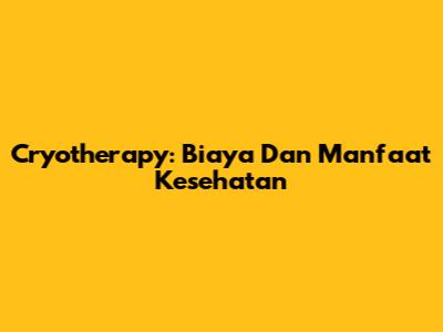 Cryotherapy: Biaya Dan Manfaat Kesehatan