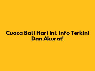 Cuaca Bali Hari Ini: Info Terkini Dan Akurat!