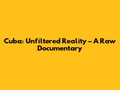 Cuba: Unfiltered Reality – A Raw Documentary
