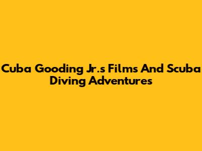 Cuba Gooding Jr.'s Films And Scuba Diving Adventures