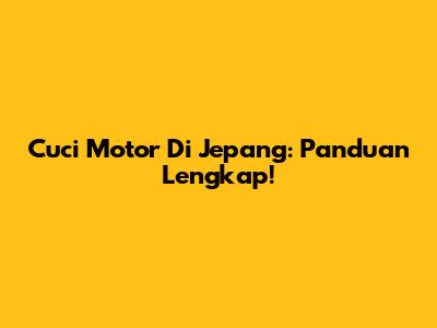 Cuci Motor Di Jepang: Panduan Lengkap!