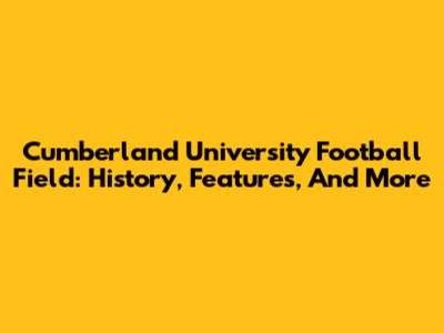 Cumberland University Football Field: History, Features, And More