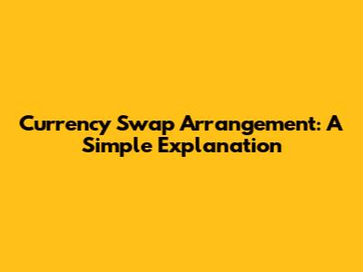 Currency Swap Arrangement: A Simple Explanation
