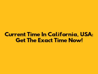 Current Time In California, USA: Get The Exact Time Now!