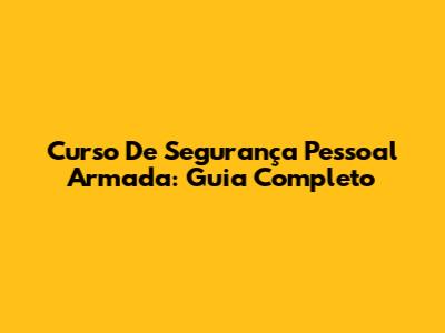 Curso De Segurança Pessoal Armada: Guia Completo