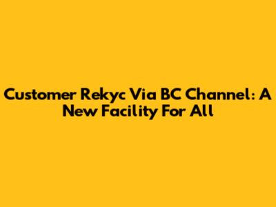 Customer Rekyc Via BC Channel: A New Facility For All
