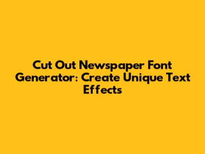 Cut Out Newspaper Font Generator: Create Unique Text Effects