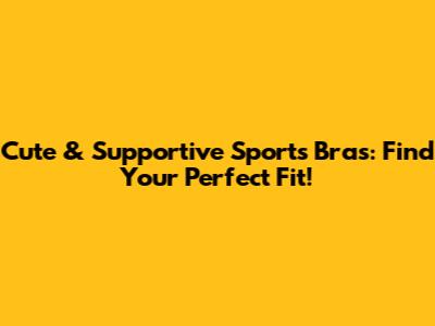 Cute & Supportive Sports Bras: Find Your Perfect Fit!